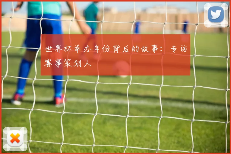 世界杯举办年份背后的故事：专访赛事策划人