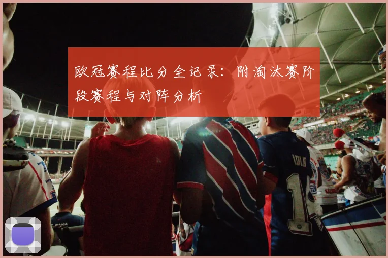 欧冠赛程比分全记录：附淘汰赛阶段赛程与对阵分析