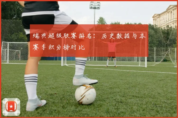 瑞典超级联赛排名：历史数据与本赛季积分榜对比