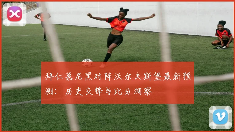 拜仁慕尼黑对阵沃尔夫斯堡最新预测：历史交锋与比分洞察