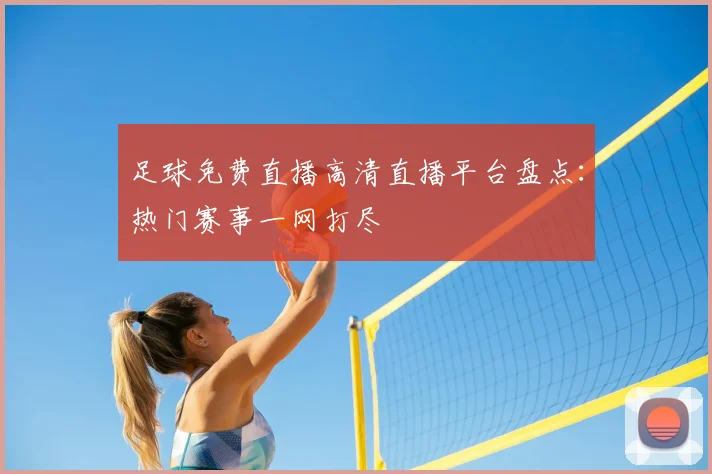 足球免费直播高清直播平台盘点：热门赛事一网打尽