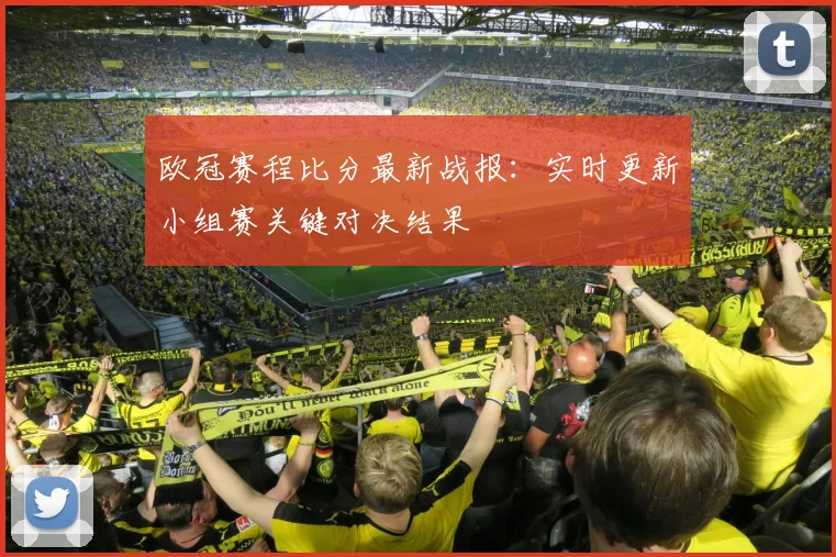 欧冠赛程比分最新战报：实时更新小组赛关键对决结果