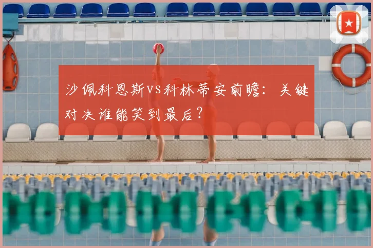 沙佩科恩斯vs科林蒂安前瞻：关键对决谁能笑到最后？