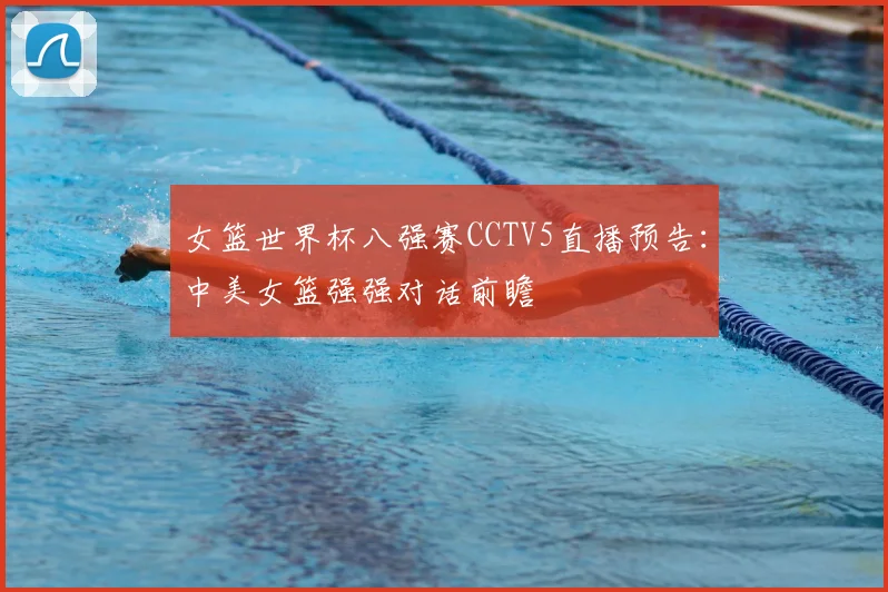 女篮世界杯八强赛CCTV5直播预告：中美女篮强强对话前瞻