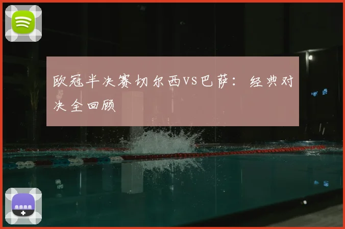 欧冠半决赛切尔西vs巴萨：经典对决全回顾