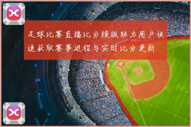 足球比赛直播比分模版助力用户快速获取赛事进程与实时比分更新