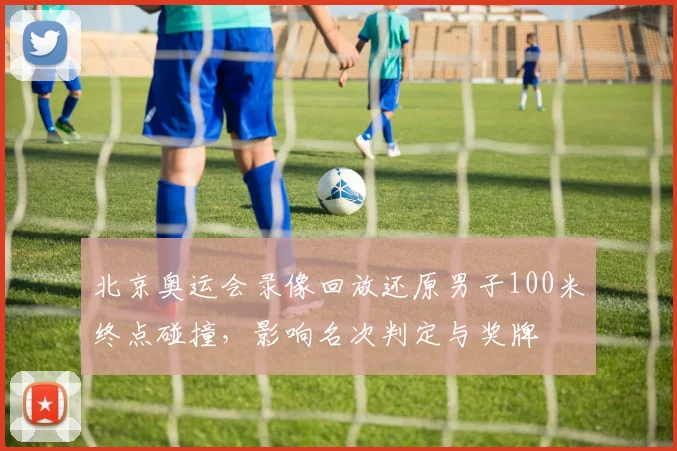 北京奥运会录像回放还原男子100米终点碰撞，影响名次判定与奖牌