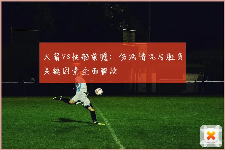 火箭vs快船前瞻：伤病情况与胜负关键因素全面解读
