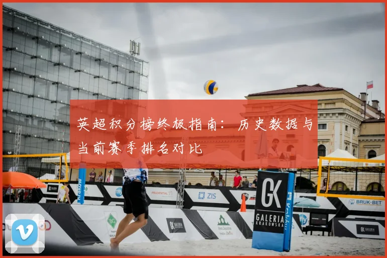 英超积分榜终极指南：历史数据与当前赛季排名对比