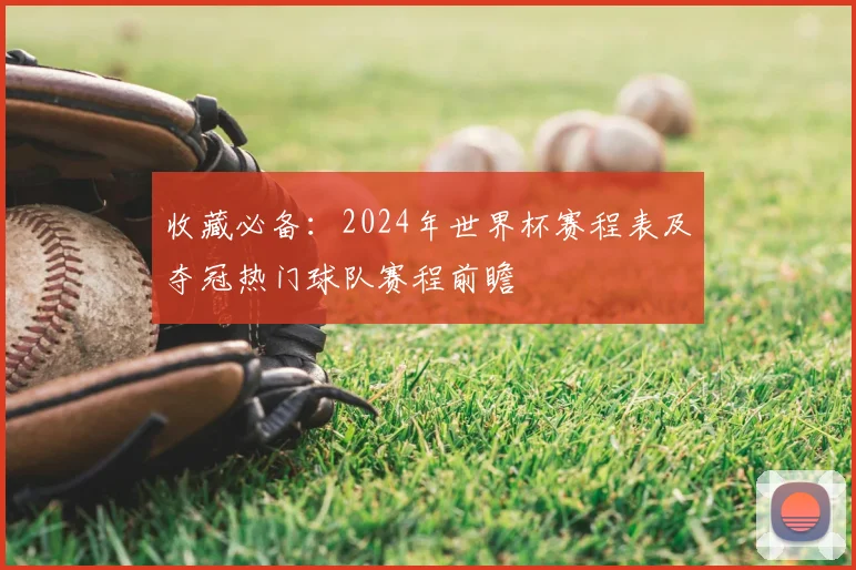 收藏必备：2024年世界杯赛程表及夺冠热门球队赛程前瞻