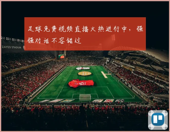 足球免费视频直播火热进行中，强强对话不容错过