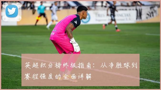 英超积分榜终极指南：从净胜球到赛程强度的全面详解