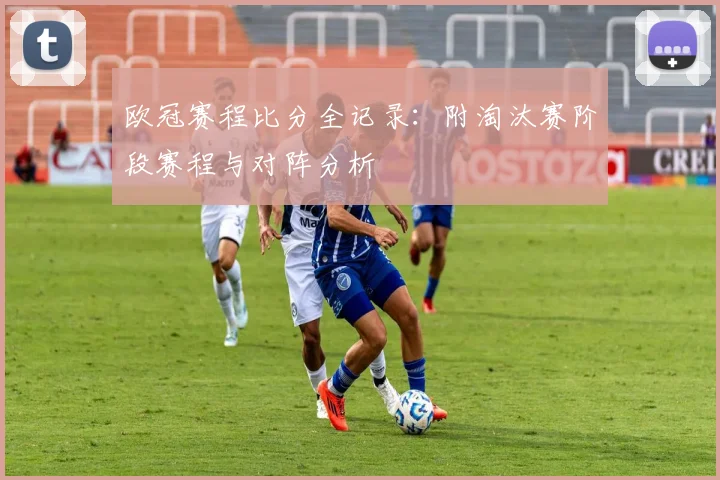 欧冠赛程比分全记录:附淘汰赛阶段赛程与对阵分析