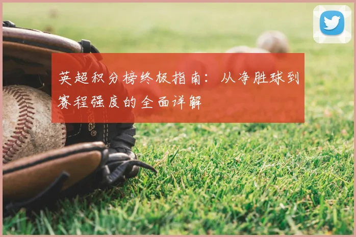 英超积分榜终极指南：从净胜球到赛程强度的全面详解
