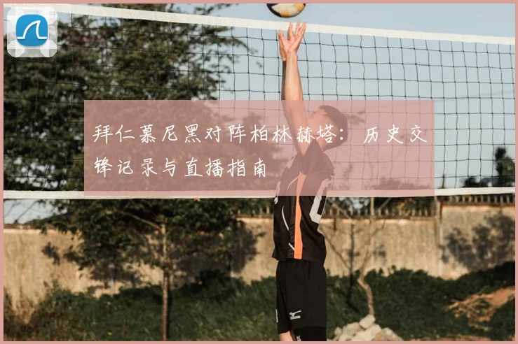 拜仁慕尼黑对阵柏林赫塔：历史交锋记录与直播指南