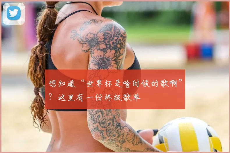 想知道“世界杯是啥时候的歌啊”？这里有一份终极歌单