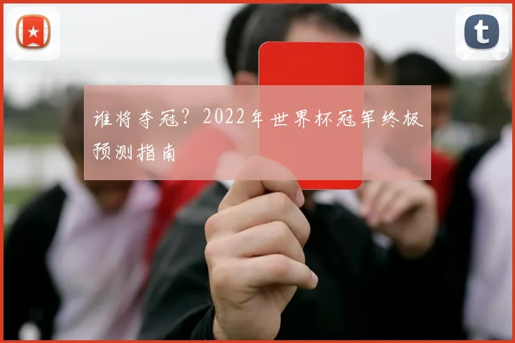 谁将夺冠？2022年世界杯冠军终极预测指南