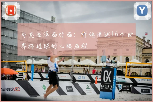与克洛泽面对面：听他讲述16个世界杯进球的心路历程