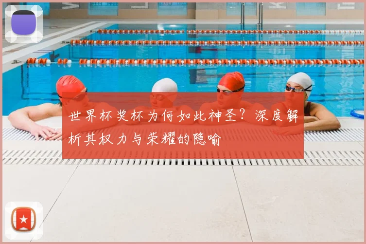 世界杯奖杯为何如此神圣？深度解析其权力与荣耀的隐喻
