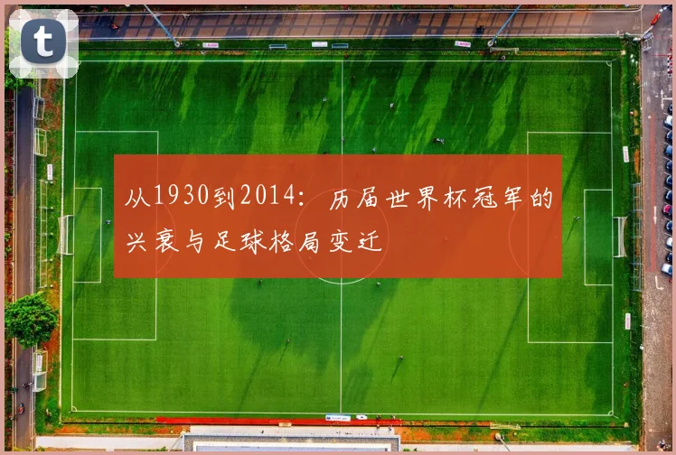从1930到2014:历届世界杯冠军的兴衰与足球格局变迁