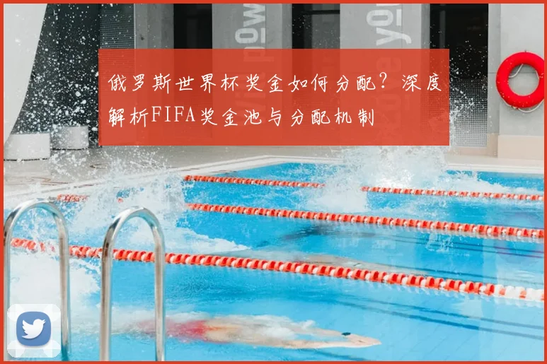 俄罗斯世界杯奖金如何分配？深度解析FIFA奖金池与分配机制