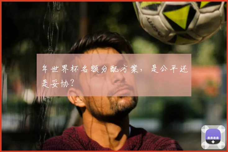 年世界杯名额分配方案，是公平还是妥协？