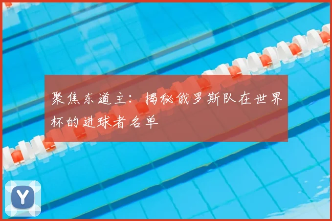 聚焦东道主：揭秘俄罗斯队在世界杯的进球者名单