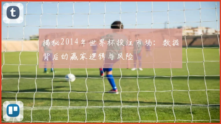 揭秘2014年世界杯投注市场：数据背后的赢家逻辑与风险