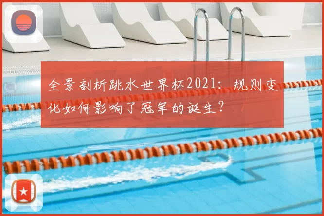 全景剖析跳水世界杯2021：规则变化如何影响了冠军的诞生？