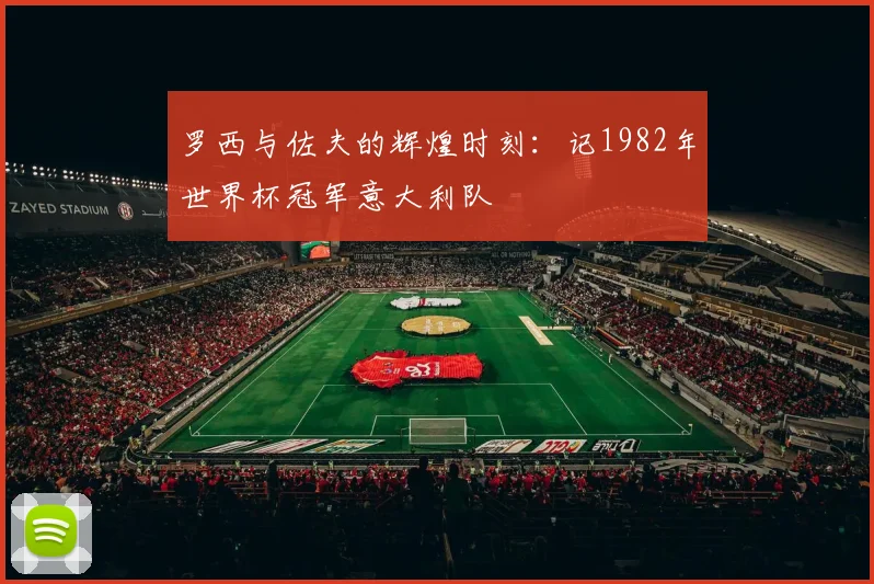 罗西与佐夫的辉煌时刻：记1982年世界杯冠军意大利队