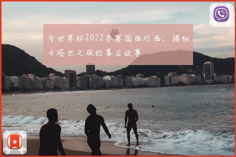 与世界杯2022参赛国面对面：揭秘卡塔尔之旅的幕后故事
