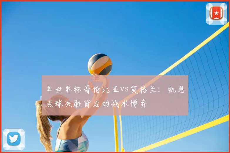 年世界杯哥伦比亚vs英格兰：凯恩点球决胜背后的战术博弈