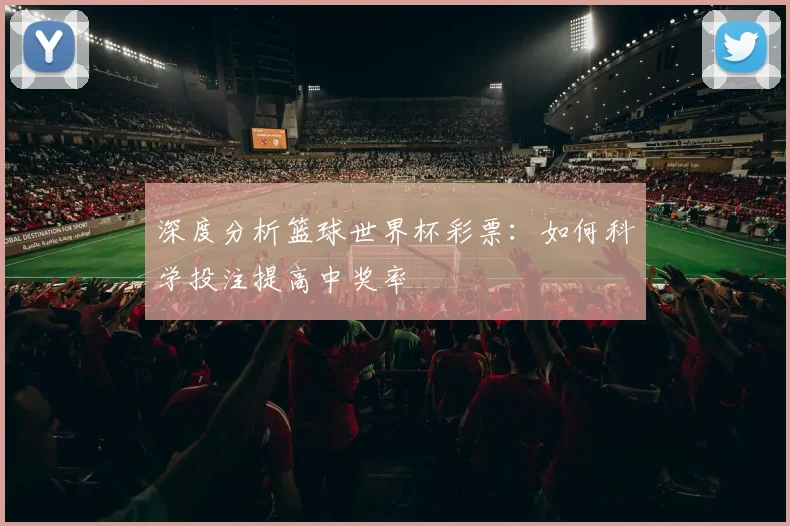 深度分析篮球世界杯彩票：如何科学投注提高中奖率