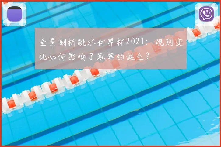 全景剖析跳水世界杯2021：规则变化如何影响了冠军的诞生？