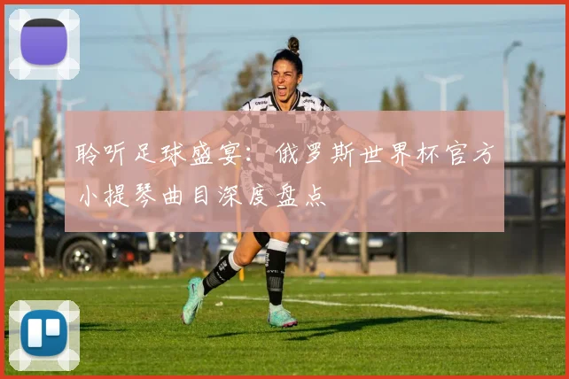 聆听足球盛宴:俄罗斯世界杯官方小提琴曲目深度盘点