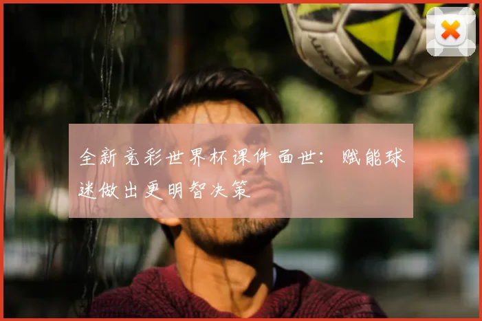 全新竞彩世界杯课件面世:赋能球迷做出更明智决策