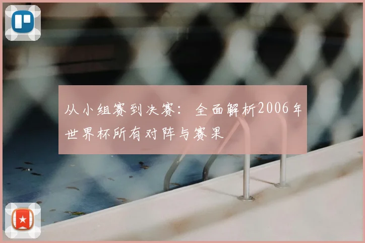 从小组赛到决赛：全面解析2006年世界杯所有对阵与赛果