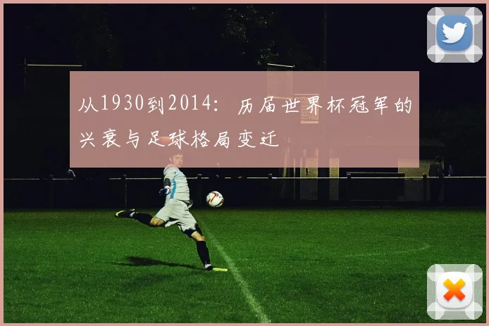 从1930到2014：历届世界杯冠军的兴衰与足球格局变迁