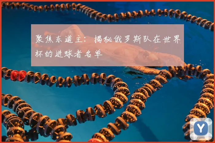 聚焦东道主：揭秘俄罗斯队在世界杯的进球者名单