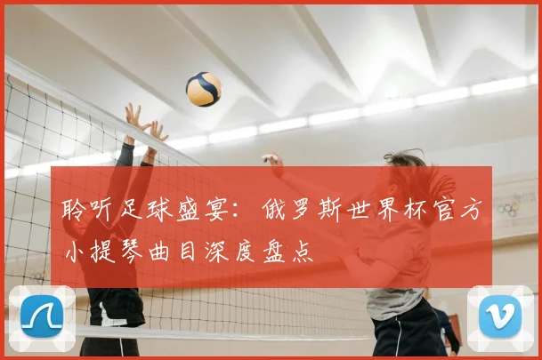 聆听足球盛宴：俄罗斯世界杯官方小提琴曲目深度盘点
